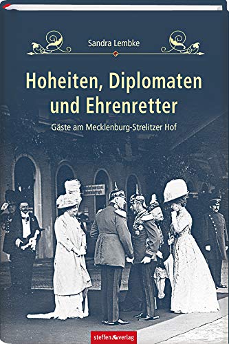 Hoheiten, Diplomaten und Ehrenretter: Gäste am Mecklenburg-Strelitzer Hof von Steffen Verlag